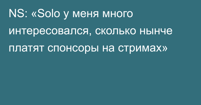 NS: «Solo у меня много интересовался, сколько нынче платят спонсоры на стримах»