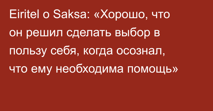 Eiritel о Saksa: «Хорошо, что он решил сделать выбор в пользу себя, когда осознал, что ему необходима помощь»