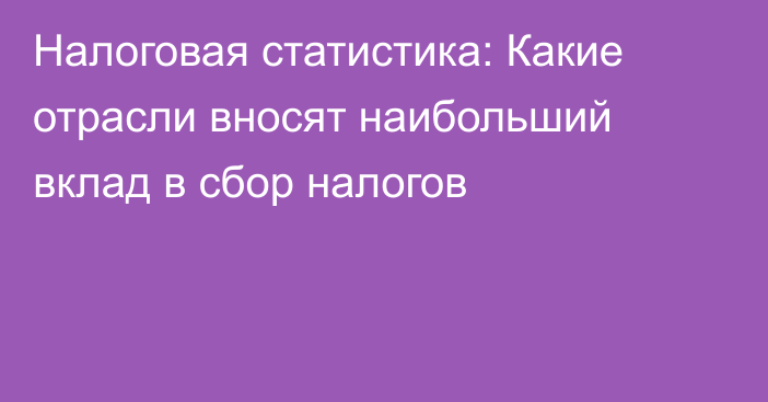 Налоговая статистика: Какие отрасли вносят наибольший вклад в сбор налогов