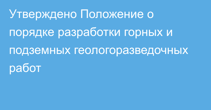 Утверждено Положение о порядке разработки горных и подземных геологоразведочных работ