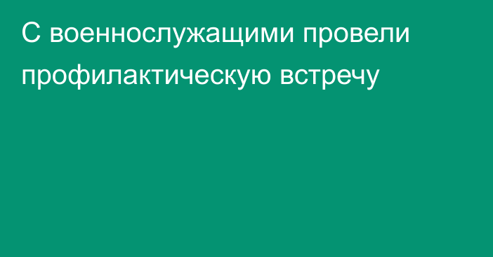 С военнослужащими провели профилактическую встречу