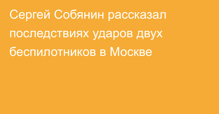 Сергей Собянин рассказал последствиях ударов двух беспилотников в Москве