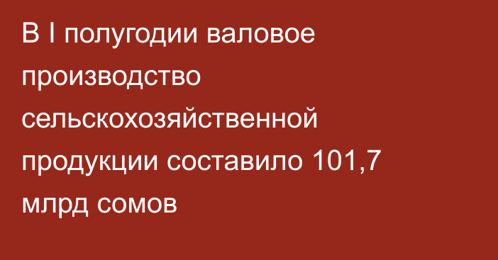 В I полугодии валовое производство сельскохозяйственной продукции составило 101,7 млрд сомов