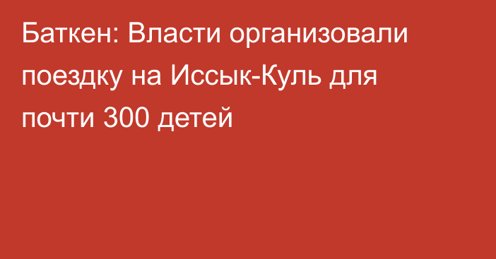 Баткен: Власти организовали поездку на Иссык-Куль для почти 300 детей