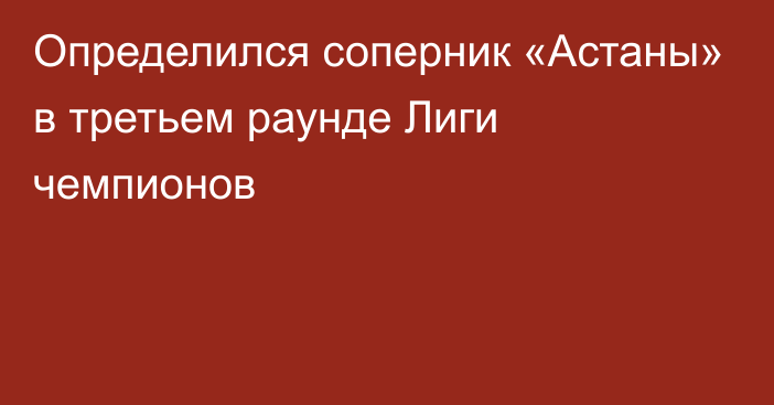 Определился соперник «Астаны» в третьем раунде Лиги чемпионов