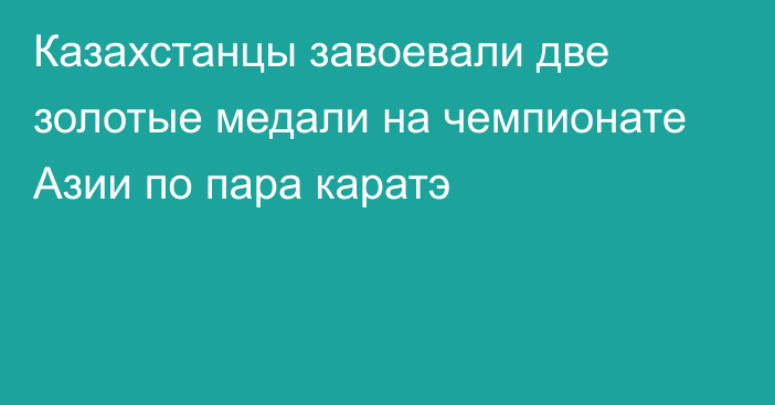 Казахстанцы завоевали две золотые медали на чемпионате Азии по пара каратэ