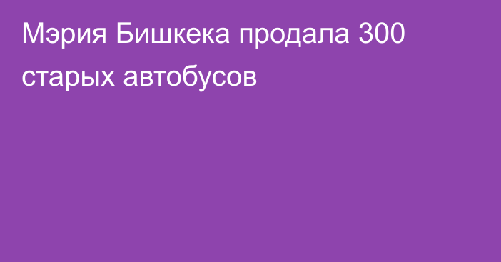 Мэрия Бишкека продала 300 старых автобусов