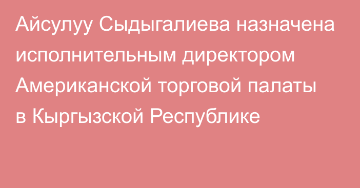 Айсулуу Сыдыгалиева назначена исполнительным директором Американской торговой палаты в Кыргызской Республике