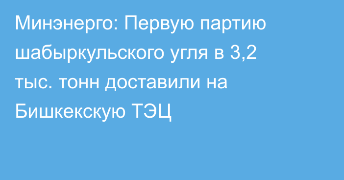 Минэнерго: Первую партию шабыркульского угля в 3,2 тыс. тонн доставили на Бишкекскую ТЭЦ