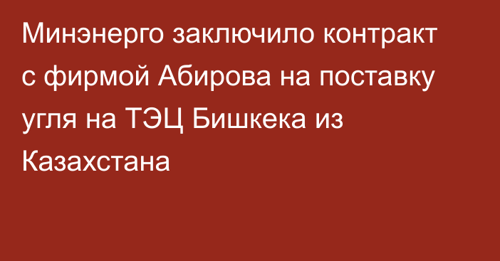 Минэнерго заключило контракт с фирмой Абирова на поставку угля на ТЭЦ Бишкека из Казахстана