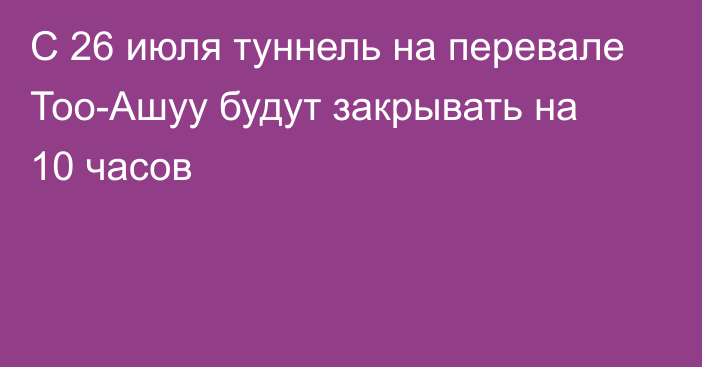 С 26 июля туннель на перевале Тоо-Ашуу будут закрывать на 10 часов