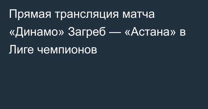 Прямая трансляция матча «Динамо» Загреб — «Астана» в Лиге чемпионов