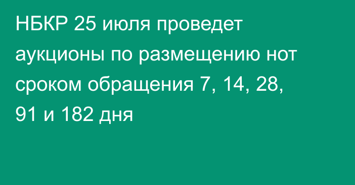 НБКР 25 июля проведет аукционы по размещению нот сроком обращения 7, 14, 28, 91 и 182 дня