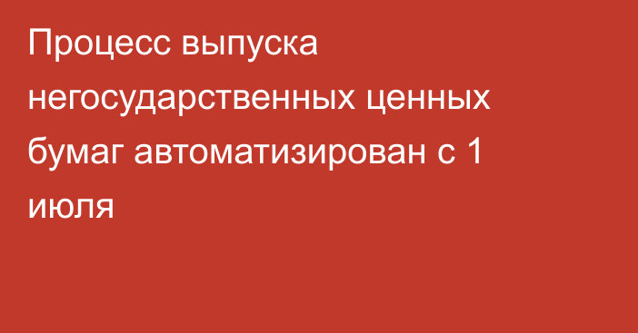 Процесс выпуска негосударственных ценных бумаг автоматизирован с 1 июля