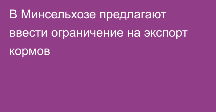 В Минсельхозе предлагают ввести ограничение на экспорт кормов