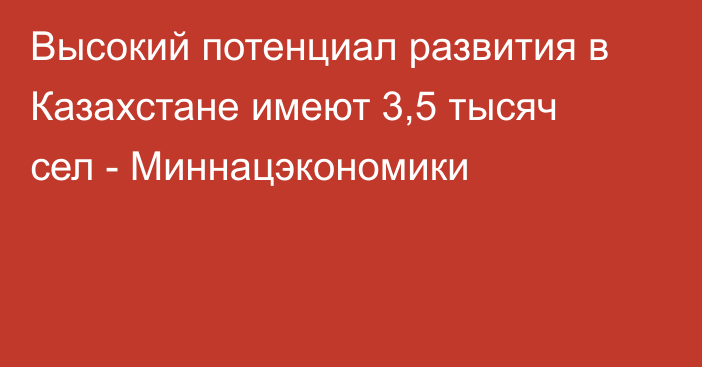 Высокий потенциал развития в Казахстане имеют 3,5 тысяч сел - Миннацэкономики