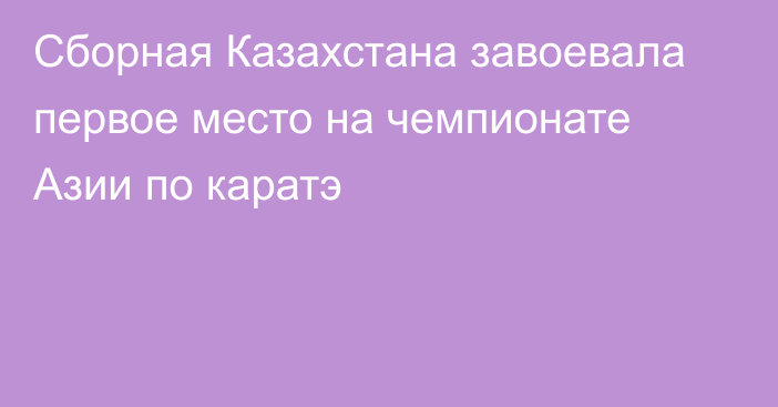 Сборная Казахстана завоевала первое место на чемпионате Азии по каратэ