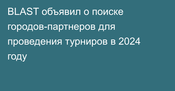 BLAST объявил о поиске городов-партнеров для проведения турниров в 2024 году