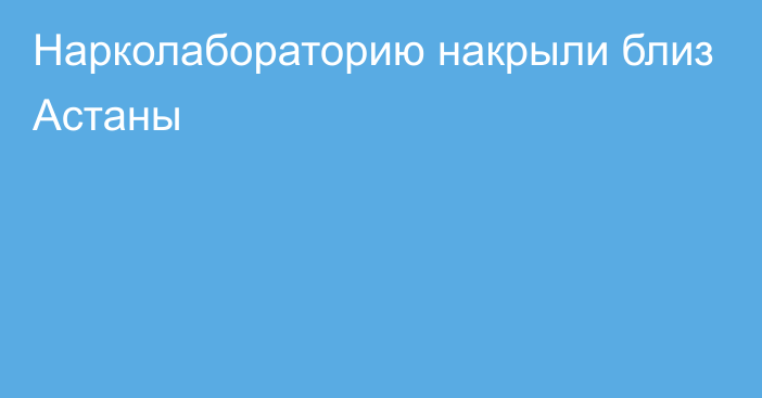 Нарколабораторию накрыли близ Астаны