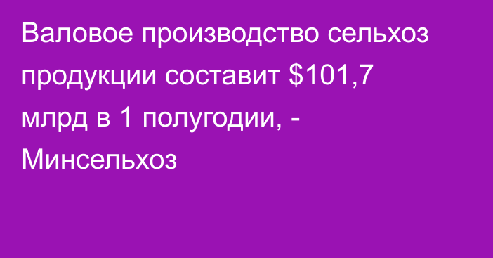 Валовое производство сельхоз продукции составит $101,7 млрд в 1 полугодии, - Минсельхоз