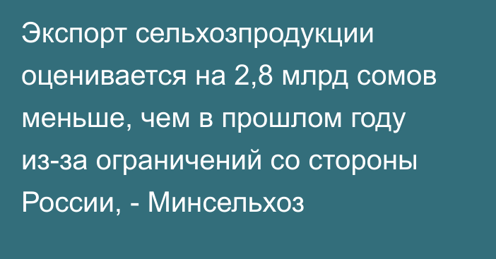 Экспорт сельхозпродукции оценивается на 2,8 млрд сомов меньше, чем в прошлом году из-за ограничений со стороны России, - Минсельхоз