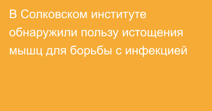 В Солковском институте обнаружили пользу истощения мышц для борьбы с инфекцией