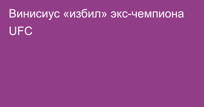 Винисиус «избил» экс-чемпиона UFC