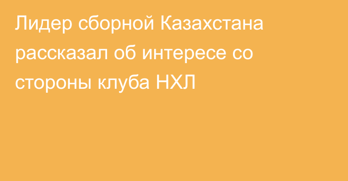 Лидер сборной Казахстана рассказал об интересе со стороны клуба НХЛ