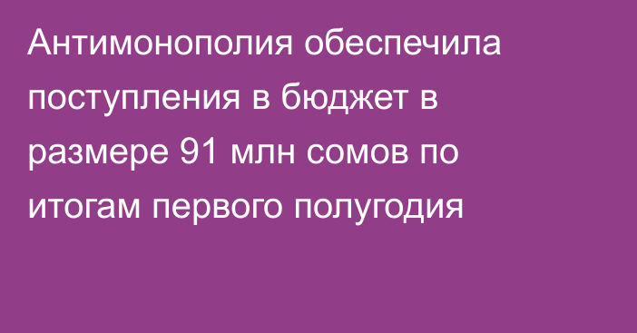 Антимонополия обеспечила поступления в бюджет в размере 91 млн сомов по итогам первого полугодия