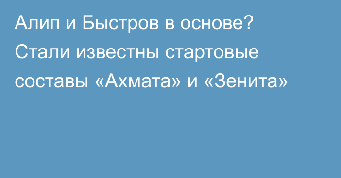 Алип и Быстров в основе? Стали известны стартовые составы «Ахмата» и «Зенита»