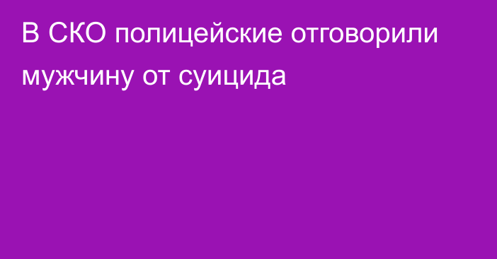 В СКО полицейские отговорили мужчину от суицида