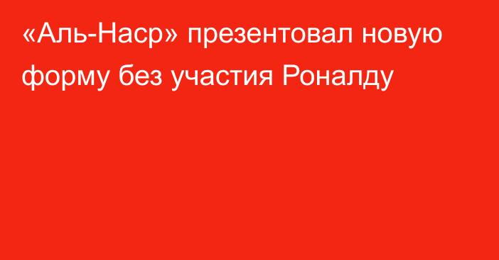 «Аль-Наср» презентовал новую форму без участия Роналду