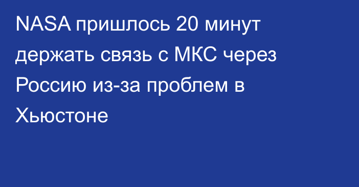 NASA пришлось 20 минут держать связь с МКС через Россию из-за проблем в Хьюстоне