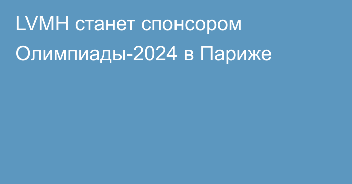 LVMH станет спонсором Олимпиады-2024 в Париже