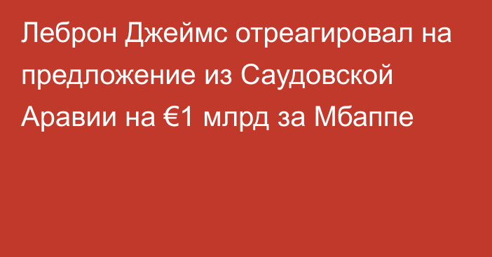 Леброн Джеймс отреагировал на предложение из Саудовской Аравии на €1 млрд за Мбаппе