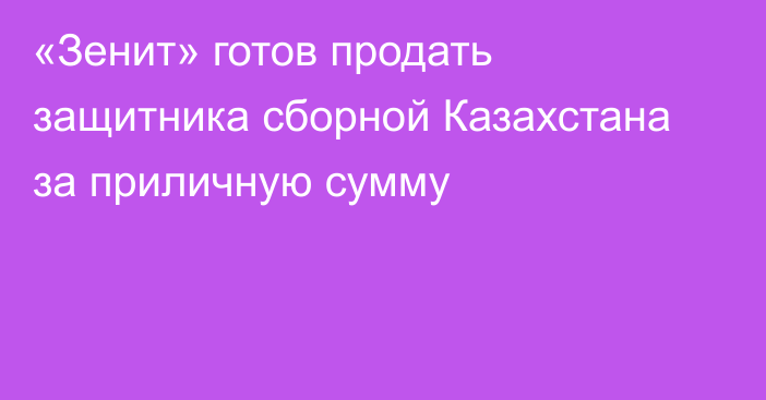 «Зенит» готов продать защитника сборной Казахстана за приличную сумму