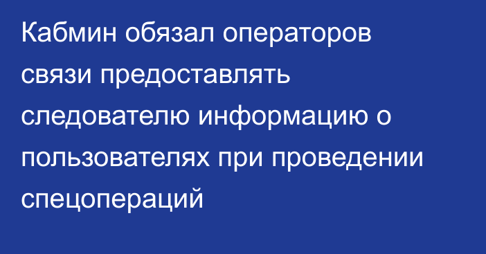 Кабмин обязал операторов связи предоставлять следователю информацию о пользователях при проведении  спецопераций