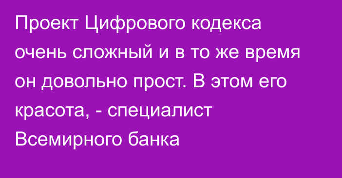 Проект Цифрового кодекса очень сложный и в то же время он довольно прост. В этом его красота, - специалист Всемирного банка