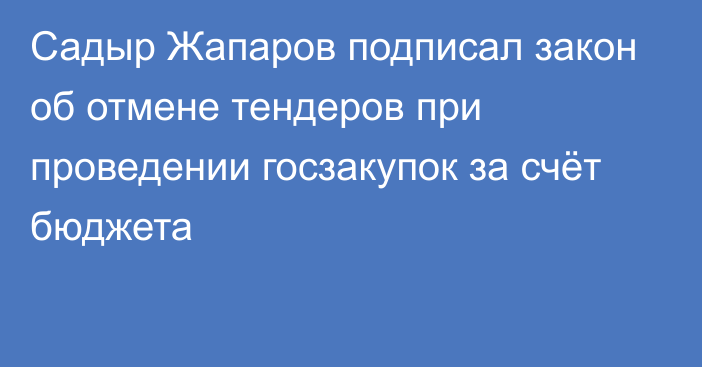 Садыр Жапаров подписал закон об отмене тендеров при проведении госзакупок за счёт бюджета