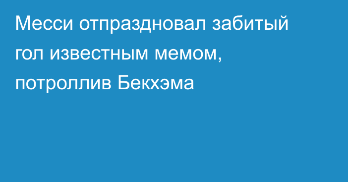 Месси отпраздновал забитый гол известным мемом, потроллив Бекхэма