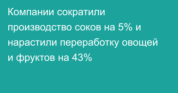 Компании сократили производство соков на 5% и нарастили переработку овощей и фруктов на 43%