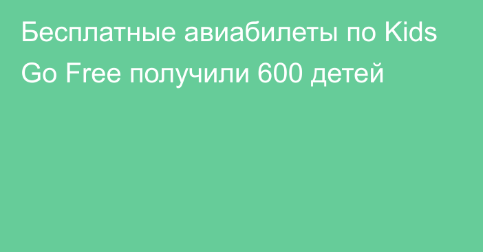 Бесплатные авиабилеты по Kids Go Free получили 600 детей