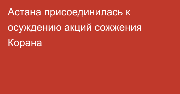 Астана присоединилась к осуждению акций сожжения Корана