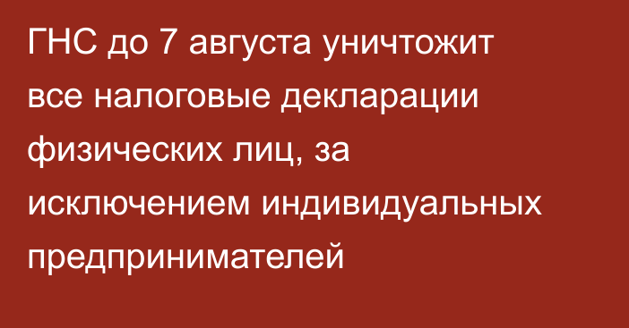 ГНС до 7 августа уничтожит все налоговые декларации физических лиц, за исключением индивидуальных предпринимателей