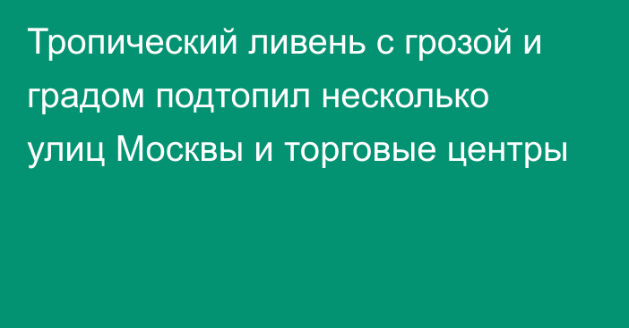 Тропический ливень с грозой и градом подтопил несколько улиц Москвы и торговые центры