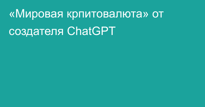 «Мировая крпитовалюта» от создателя ChatGPT