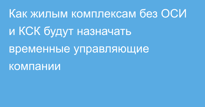 Как жилым комплексам без ОСИ и КСК будут назначать временные управляющие компании