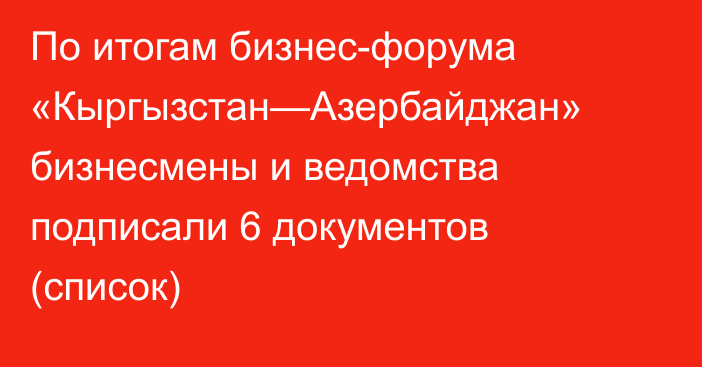 По итогам бизнес-форума «Кыргызстан—Азербайджан» бизнесмены и ведомства подписали 6 документов (список)