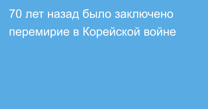 70 лет назад было заключено перемирие в Корейской войне