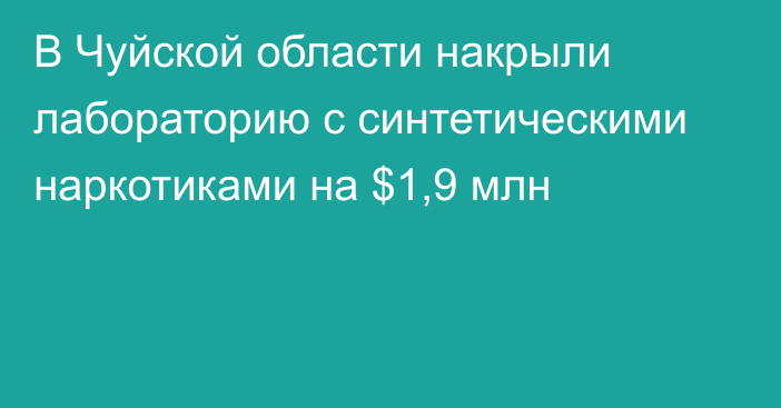 В Чуйской области накрыли лабораторию с синтетическими наркотиками на $1,9 млн